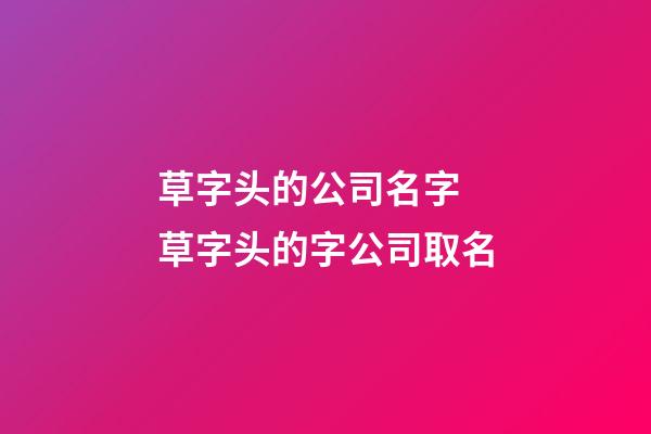 草字头的公司名字 草字头的字公司取名-第1张-公司起名-玄机派